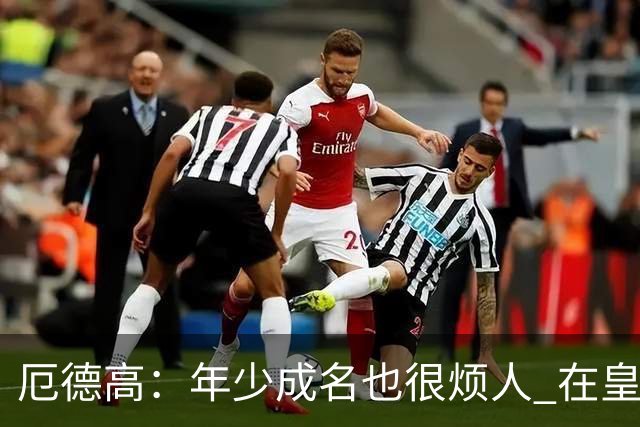 厄德高：年少成名也很烦人 在皇马目睹BBC很梦幻