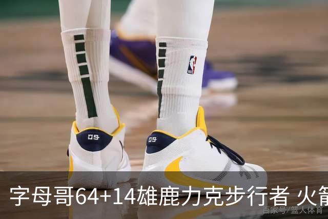 字母哥64+14雄鹿力克步行者 火箭擒灰熊4连胜